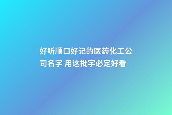 好听顺口好记的医药化工公司名字 用这批字必定好看-第1张-公司起名-玄机派